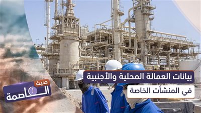 حديث العاصمة | بيانات العمالة المحلية والأجنبية في المنشآت الخاصة