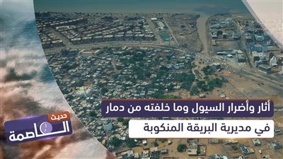 حديث العاصمة | أثار وأضرار السيول وما خلفته من دمار في مديرية البريقة المنكوبة