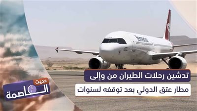 حديث العاصمة | تدشين رحلات الطيران من وإلى مطار عتق الدولي بعد توقفه لسنوات