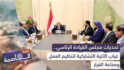 حديث العاصمة | تحديات مجلس القيادة الرئاسي.. غياب الآلية التشاركية لتنظيم العمل وصناعة القرار