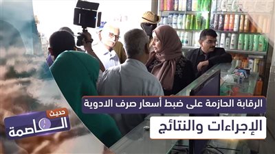 حديث العاصمة | الرقابة الحازمة على ضبط أسعار صرف الادوية.. الإجراءات والنتائج