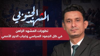 المشهد الجنوبي | تطورات المشهد الراهن في ظل الجمود السياسي وغياب الدور الأممي