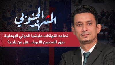 المشهد الجنوبي | تصاعد انتهاكات مليشيا الحوثي الإرهابية بحق المدنيين الأبرياء.. هل من رادع؟