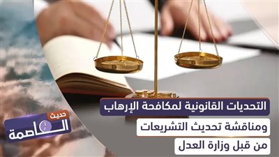 حديث العاصمة | التحديات القانونية لمكافحة الإرهاب ومناقشة تحديث التشريعات من قبل وزارة العدل