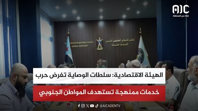 الهيئة الاقتصادية: سلطات الوصاية تفرض حرب خدمات ممنهجة تستهدف المواطن الجنوبي