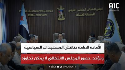 الأمانة العامة تناقش المستجدات السياسية وتؤكد: حضور المجلس الانتقالي لا يمكن تجاوزه