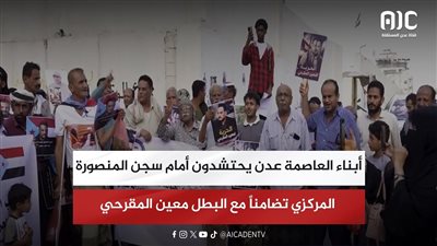 أبناء العاصمة عدن يحتشدون أمام سجن المنصورة المركزي تضامناً مع البطل معين المقرحي