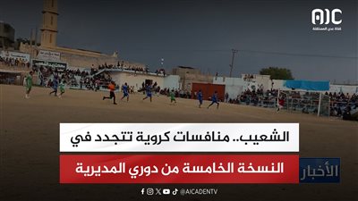 تقرير| الشعيب.. منافسات كروية تتجدد في النسخة الخامسة من دوري المديرية