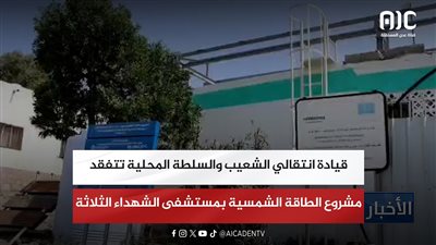 قيادة انتقالي الشعيب والسلطة المحلية تتفقد مشروع الطاقة الشمسية بمستشفى الشهداء الثلاثة