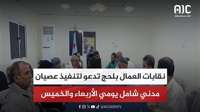 نقابات العمال بلحج تدعو لتنفيذ عصيان مدني شامل يومي الأربعاء والخميس