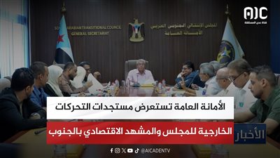 الأمانة العامة تستعرض مستجدات التحركات الخارجية للمجلس والمشهد الاقتصادي بالجنوب